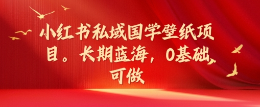 小红书的公域国学经典墙纸新项目，长期性瀚海，0基本能做【揭密】-中创网_专注互联网创业,项目资源整合