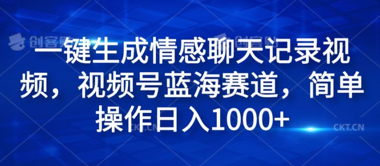 一键生成情绪聊天记录视频，微信视频号瀚海跑道，易操作日入1k-中创网_专注互联网创业,项目资源整合
