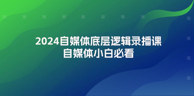 2024自媒体底层逻辑录播课，自媒体小白必看-中创网_专注互联网创业,项目资源整合