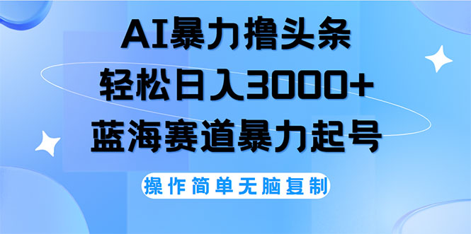 （12181期）AI撸头条，轻松日入3000+无脑操作，当天起号，第二天见收益-中创网_专注互联网创业,项目资源整合