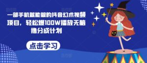 一部手机就能做的抖音幻术视频项目，轻松爆100W播放无脑撸分成计划-中创网_专注互联网创业,项目资源整合