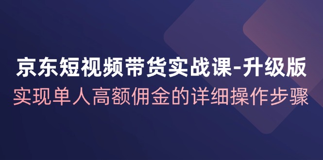京东商城短视频卖货实战演练课全新升级，完成1人巨额提成的详尽操作流程-中创网_专注互联网创业,项目资源整合