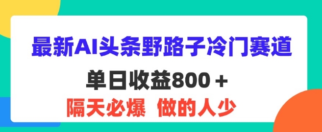 全新AI今日头条歪门邪道小众跑道，第二天必出，适合白-中创网_专注互联网创业,项目资源整合