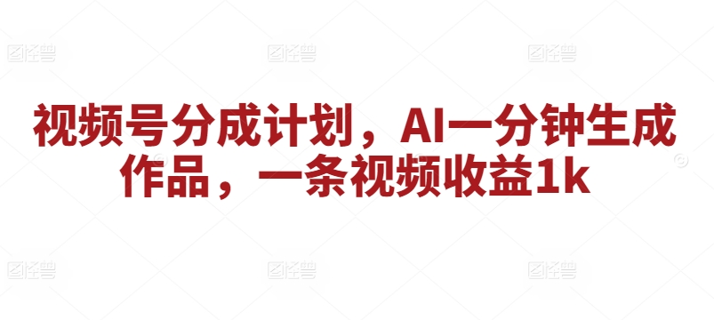微信视频号分为方案，AI一分钟形成著作，一条视频收益1k-中创网_专注互联网创业,项目资源整合