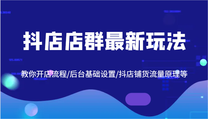 抖店店群最新玩法，教你开店流程/后台基础设置/抖店铺货流量原理等-中创网_专注互联网创业,项目资源整合