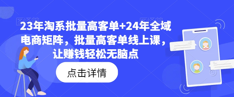 23年淘系批量高客单+24年全域电商矩阵，批量高客单线上课，让赚钱轻松无脑点-番茄副业网