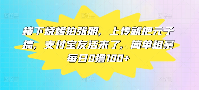 楼底下烤串拍张照片，提交便把元子搞，支付宝钱包友活来了，简单直接每日0撸100-中创网_专注互联网创业,项目资源整合
