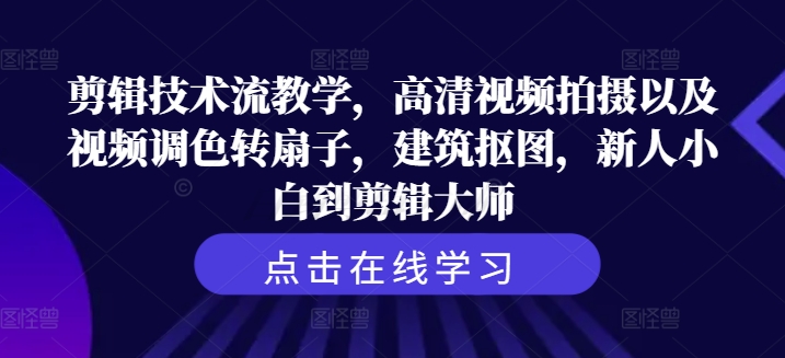 剪辑技巧流课堂教学，超清视频拍照及其视频调色转扇子，工程建筑扣图，新手菜鸟到剪辑大师-中创网_专注互联网创业,项目资源整合