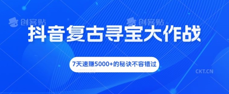 抖音视频复古时尚探宝大冒险，7天速赚5000 的关键所在不可错过【揭密】-中创网_专注互联网创业,项目资源整合