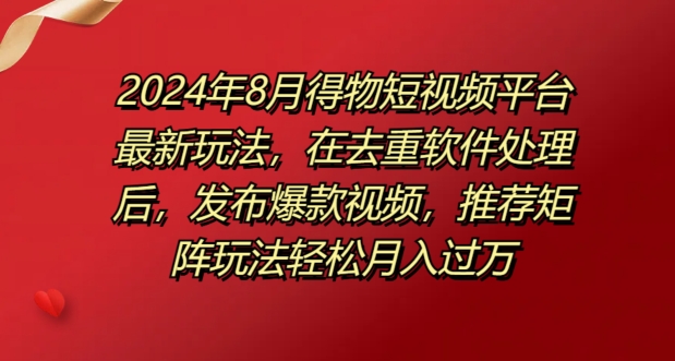 8月得物短视频平台最新玩法，在去重软件处理后，发布爆款视频，推荐矩阵玩法轻松月入过万-中创网_专注互联网创业,项目资源整合