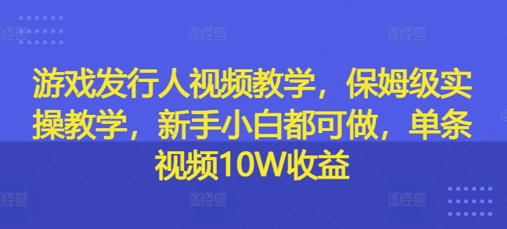游戏发行人在线视频教学，家庭保姆级实际操作课堂教学，新手入门都可以做，一条短视频10W盈利-中创网_专注互联网创业,项目资源整合
