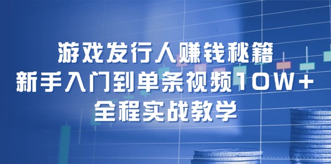 游戏发行人赚钱秘籍：新手入门到单条视频10W+，全程实战教学-中创网_专注互联网创业,项目资源整合