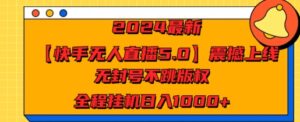 2024最新【快手无人直播5.0】震撼上线，无封号不跳版权，全程挂JI日入几张-中创网_专注互联网创业,项目资源整合