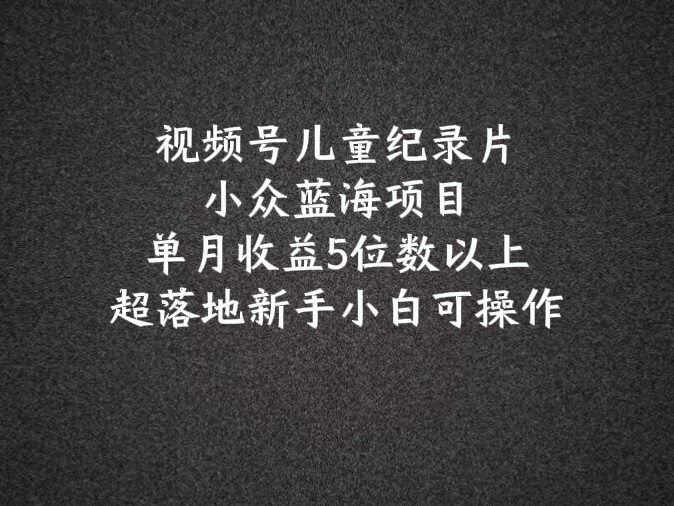 2024蓝海项目微信视频号儿童纪录片科谱，单月盈利5个数之上，新手入门易操作-中创网_专注互联网创业,项目资源整合