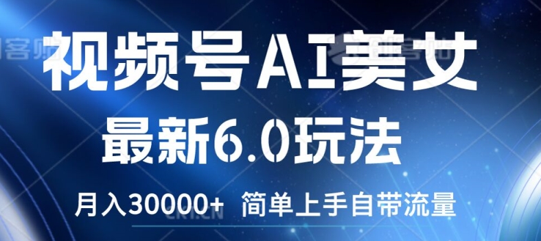 微信视频号AI漂亮美女全新6.0游戏玩法，简易入门自带光环，月入3w【揭密】-中创网_专注互联网创业,项目资源整合