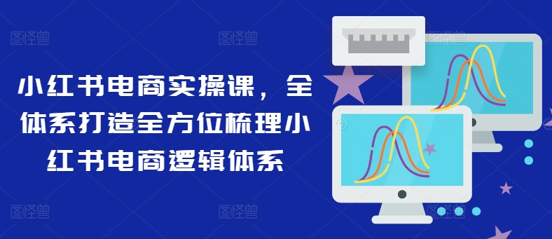 小红书电商实操课，全管理体系打造出多方位整理小红书电商逻辑框架-中创网_专注互联网创业,项目资源整合