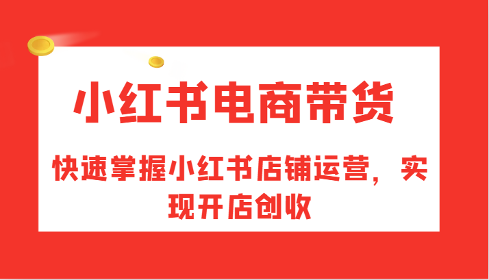 小红书电商卖货，快速上手小红书店铺经营，完成开实体店增收-中创网_专注互联网创业,项目资源整合