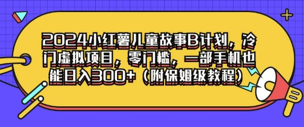 2024小红薯儿童故事B计划，冷门虚拟项目，零门槛，一部手机也能日入3张(附保姆级教程)-中创网_专注互联网创业,项目资源整合