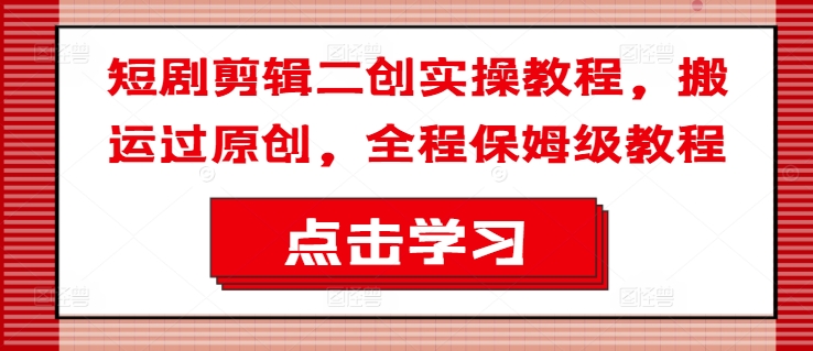 短剧剧本视频剪辑二创实际操作实例教程，运送过原创设计，全过程家庭保姆级实例教程-中创网_专注互联网创业,项目资源整合