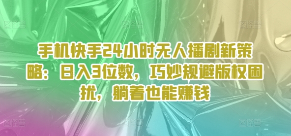 手机快手24个小时没有人播剧新趋势：日入3个数，恰当避开著作权困惑，平躺着还能赚钱-中创网_专注互联网创业,项目资源整合