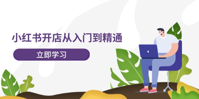 小红书开店从入门到精通，快速掌握小红书店铺运营，实现开店创收（202节）-中创网_专注互联网创业,项目资源整合
