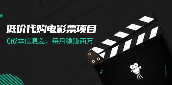 （11950期）低价代购电影票项目，0成本信息差，每月稳赚两万！-中创网_专注互联网创业,项目资源整合