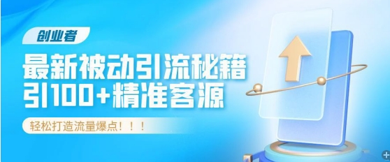 创业者必看，解锁最新被动引流秘籍，日引100+精准客源，轻松打造流量爆点!-中创网_专注互联网创业,项目资源整合