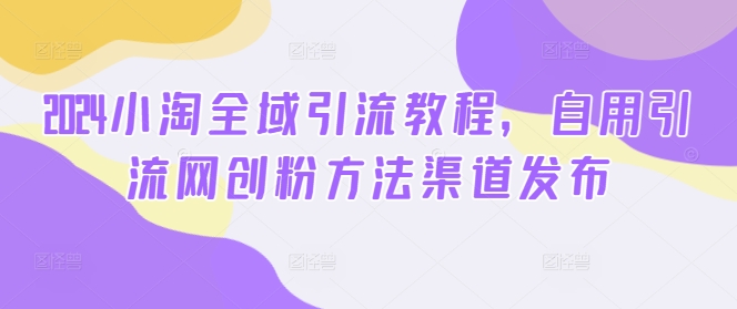 2024小淘示范区引流教程，自购引流方法网创粉方式渠道公布-中创网_专注互联网创业,项目资源整合