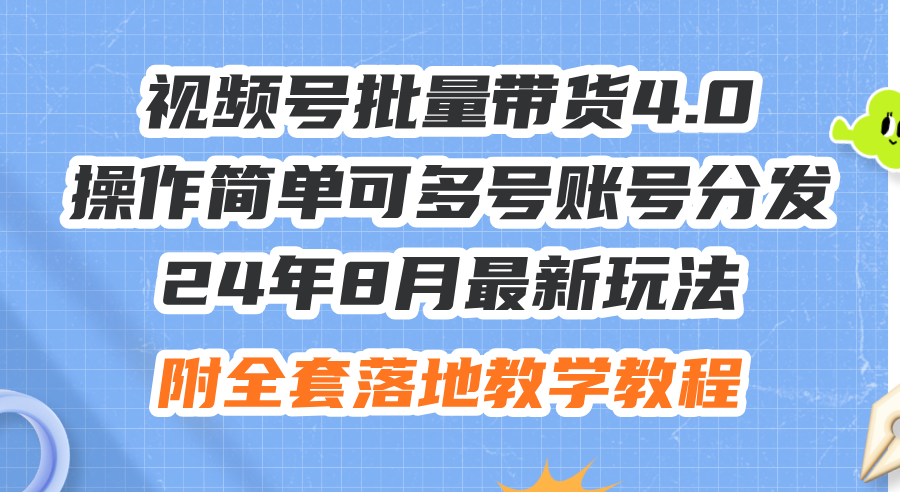 （12093期）24年8月最新玩法视频号批量带货4.0，操作简单可多号账号分发，附全套落…-中创网_专注互联网创业,项目资源整合