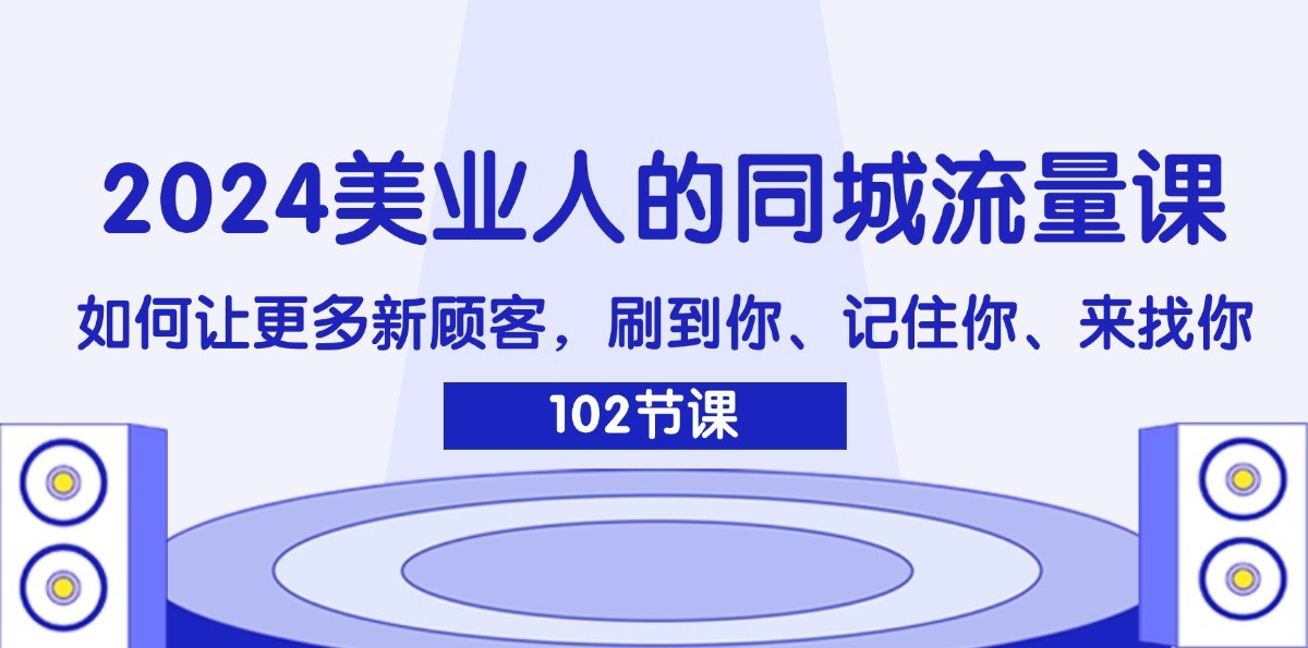2024美业人的同城网总流量课：怎样让广大新客户，刷你、记得你、找你-中创网_专注互联网创业,项目资源整合