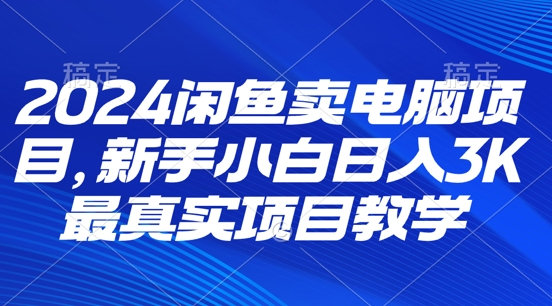 2024淘宝闲鱼计算机新项目，新手入门月入3K 最直观项目化教学-中创网_专注互联网创业,项目资源整合