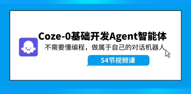 （11990期）Coze-0基础开发 Agent智能体教程：不需要懂编程，做属于自己的对话机器人-中创网_专注互联网创业,项目资源整合