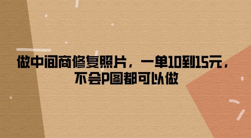 做零售商修复照片，一单10到15元，不容易P图都能做-中创网_专注互联网创业,项目资源整合