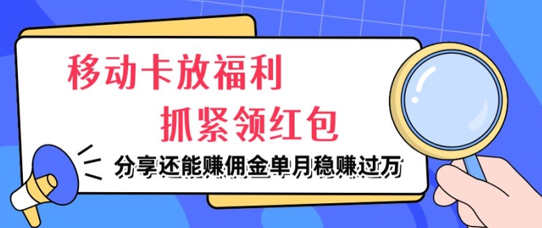 移动卡放福利，抓紧领红包，分享还能赚佣金，妥妥的信息差，单月稳赚过W-中创网_专注互联网创业,项目资源整合