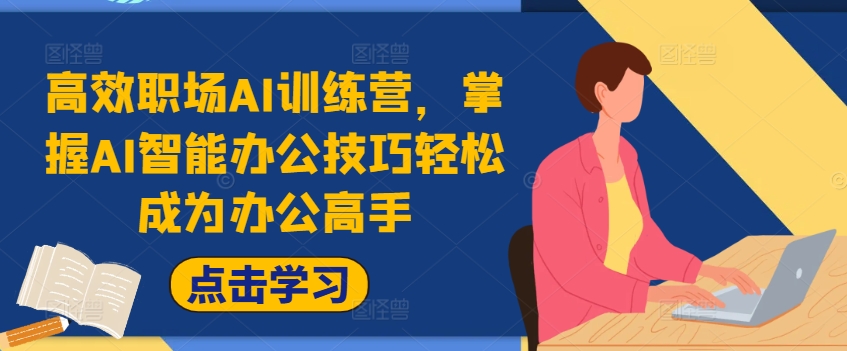 高效率初入职场AI夏令营，把握AI在线办公方法轻轻松松变成办公室大神，提高工作效率!-中创网_专注互联网创业,项目资源整合