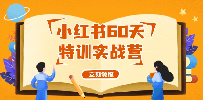（12098期）小红书60天特训实战营（系统课）从0打造能赚钱的小红书账号（55节课）-中创网_专注互联网创业,项目资源整合