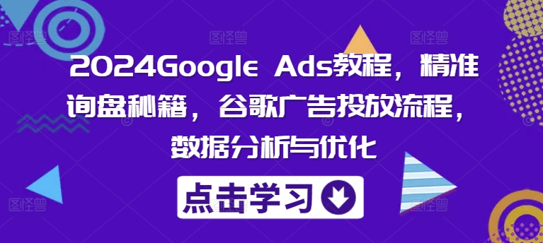 2024Google Ads教程，精准询盘秘籍，谷歌广告投放流程，数据分析与优化-中创网_专注互联网创业,项目资源整合