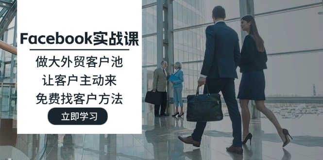 （11913期）Facebook实战演练课：做大做强出口外贸客户池，让顾客主动去，完全免费寻找客户方式-中创网_专注互联网创业,项目资源整合