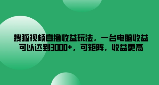 搜狐视频下载自撸盈利游戏玩法，一台电脑盈利能够达到3k ，可引流矩阵，收益更高【揭密】-中创网_专注互联网创业,项目资源整合