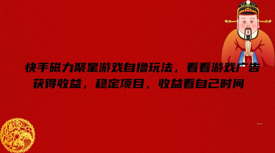 快手磁力聚星手机游戏自撸游戏玩法，看一下页游广告获取收益，平稳新项目，盈利看到自己时长【揭密】-中创网_专注互联网创业,项目资源整合