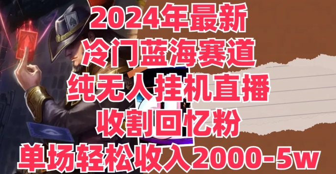 2024年全新小众瀚海跑道，纯没有人挂JI直播间，收种追忆粉，场均收益轻轻松松2000-5w-中创网_专注互联网创业,项目资源整合
