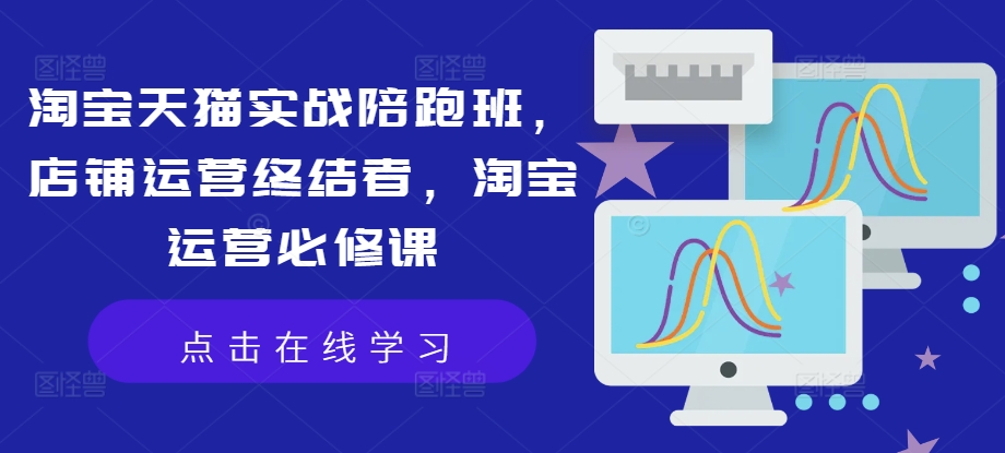 淘宝天猫实战陪跑班，店铺运营终结者，淘宝运营必修课-中创网_专注互联网创业,项目资源整合