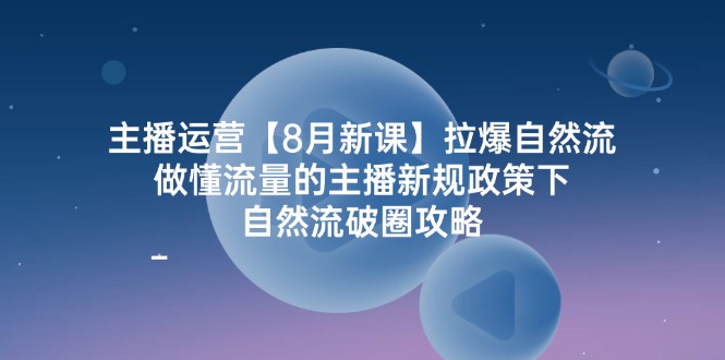 （12094期）主播运营【8月新课】拉爆自然流，做懂流量的主播新规政策下，自然流破…-中创网_专注互联网创业,项目资源整合