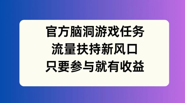 官方网脑洞游戏每日任务，推广资源新蓝海，如果参加就会有盈利【揭密】-中创网_专注互联网创业,项目资源整合