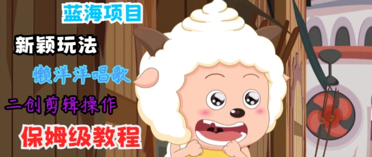 蓝海项目新颖玩法，懒洋洋唱歌 搬运剪辑操作，保姆级教程-中创网_专注互联网创业,项目资源整合