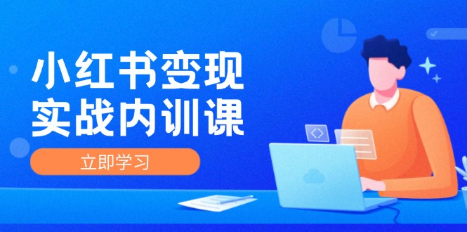 （12154期）小红书变现实战内训课，0-1实现小红书-IP变现 底层逻辑/实战方法/训练结合-中创网_专注互联网创业,项目资源整合