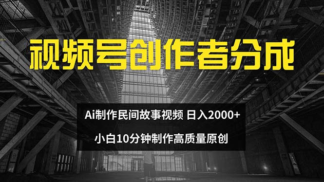 （12270期）视频号创作者分成 ai制作民间故事 新手小白10分钟制作高质量视频 日入2000-中创网_专注互联网创业,项目资源整合