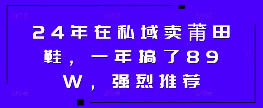 24年于公域卖莆田鞋，一年做了89W，极力推荐-中创网_专注互联网创业,项目资源整合