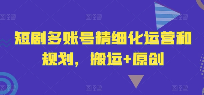 短剧剧本多账号精细化营销和计划，运送 原创设计-中创网_专注互联网创业,项目资源整合