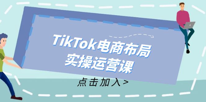 （12156期）TikTok电商布局实操运营课：从新手到精通，成为TikTok带货运营高手-中创网_专注互联网创业,项目资源整合